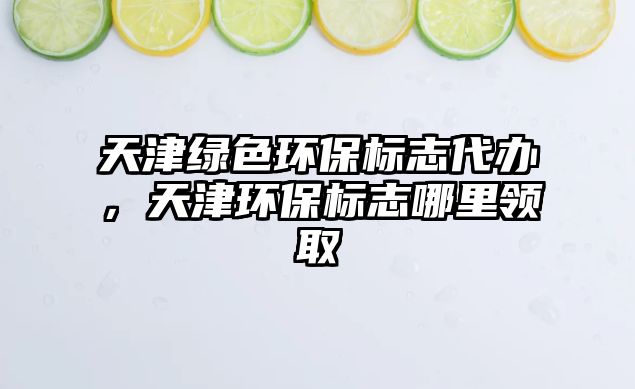 天津綠色環(huán)保標志代辦，天津環(huán)保標志哪里領取