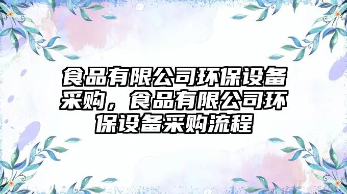 食品有限公司環(huán)保設(shè)備采購，食品有限公司環(huán)保設(shè)備采購流程