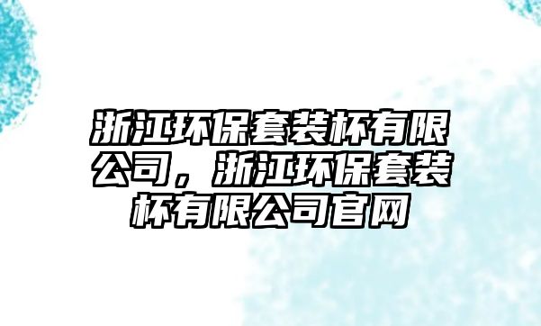 浙江環(huán)保套裝杯有限公司，浙江環(huán)保套裝杯有限公司官網(wǎng)