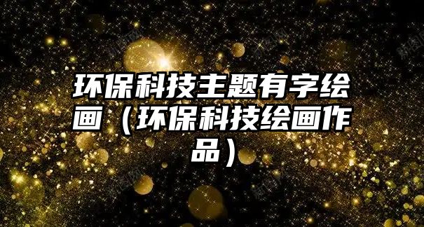 環(huán)?？萍贾黝}有字繪畫（環(huán)?？萍祭L畫作品）
