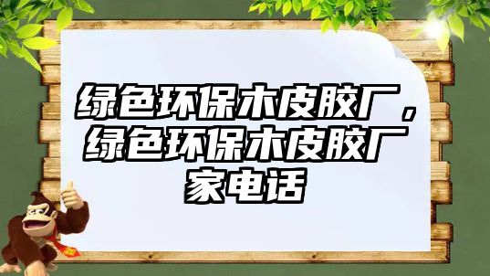 綠色環(huán)保木皮膠廠，綠色環(huán)保木皮膠廠家電話