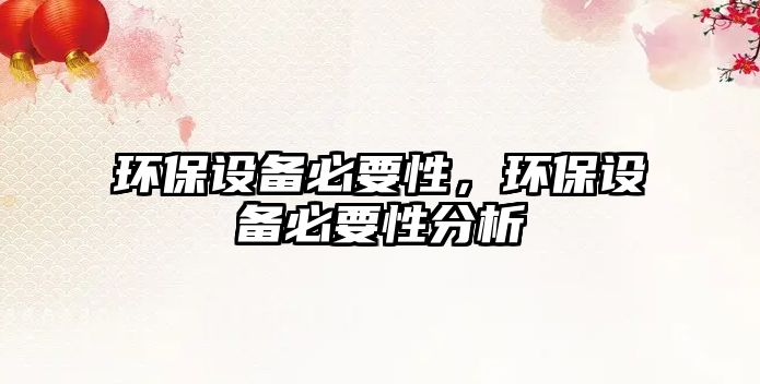 環(huán)保設(shè)備必要性，環(huán)保設(shè)備必要性分析