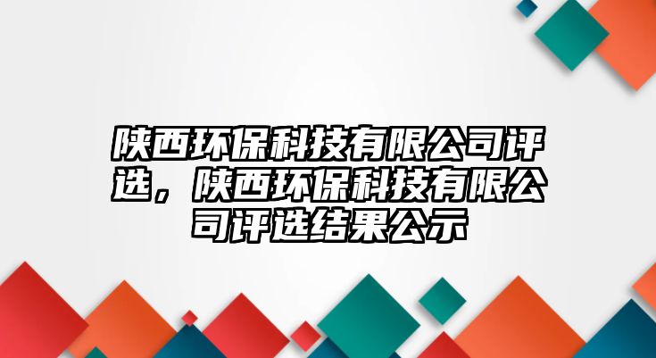 陜西環(huán)?？萍加邢薰驹u選，陜西環(huán)?？萍加邢薰驹u選結果公示