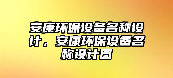 安康環(huán)保設(shè)備名稱設(shè)計，安康環(huán)保設(shè)備名稱設(shè)計圖