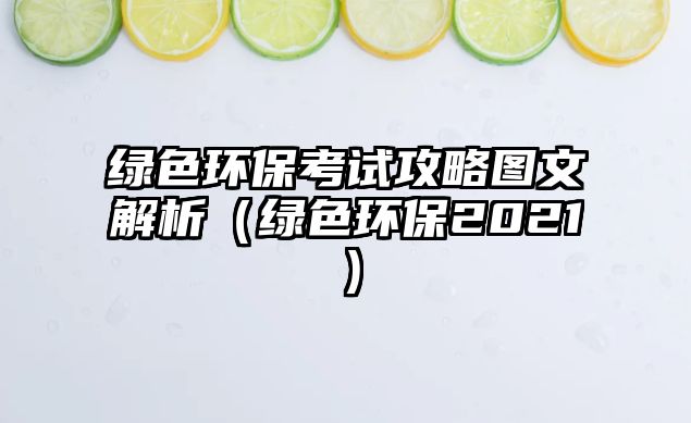 綠色環(huán)保考試攻略圖文解析（綠色環(huán)保2021）