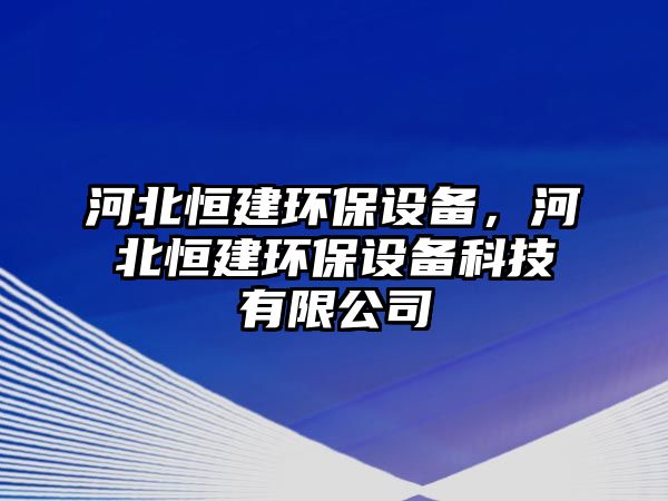 河北恒建環(huán)保設(shè)備，河北恒建環(huán)保設(shè)備科技有限公司