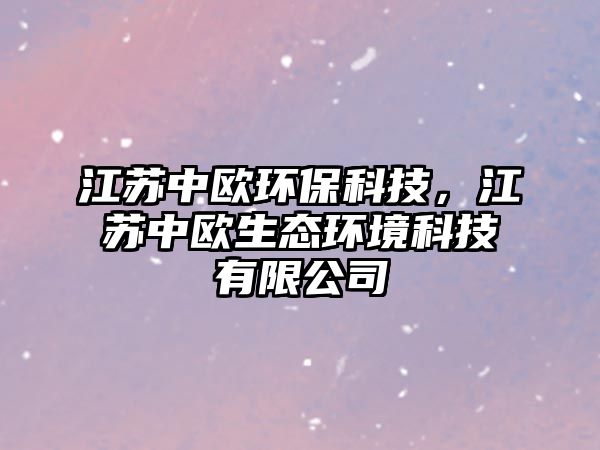 江蘇中歐環(huán)保科技，江蘇中歐生態(tài)環(huán)境科技有限公司