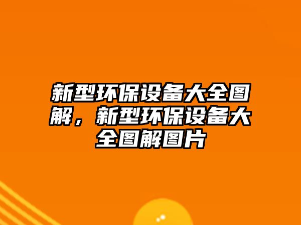 新型環(huán)保設(shè)備大全圖解，新型環(huán)保設(shè)備大全圖解圖片