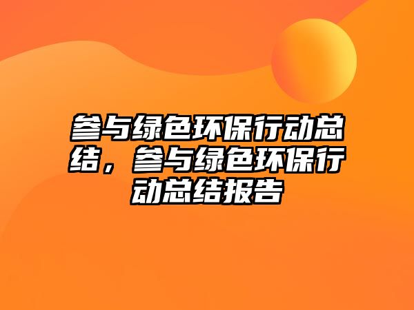 參與綠色環(huán)保行動總結(jié)，參與綠色環(huán)保行動總結(jié)報(bào)告