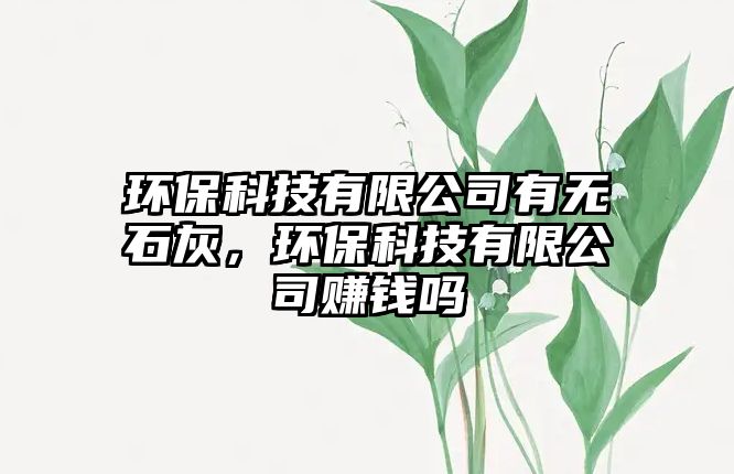 環(huán)?？萍加邢薰居袩o(wú)石灰，環(huán)?？萍加邢薰举嶅X嗎