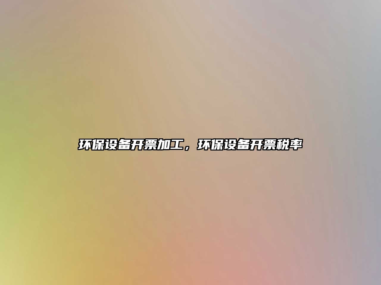 環(huán)保設(shè)備開(kāi)票加工，環(huán)保設(shè)備開(kāi)票稅率