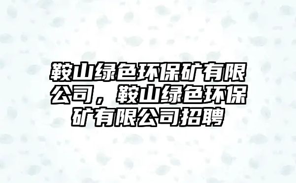 鞍山綠色環(huán)保礦有限公司，鞍山綠色環(huán)保礦有限公司招聘