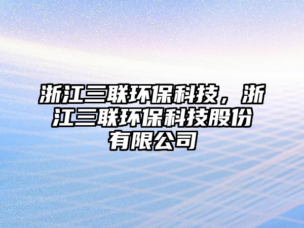 浙江三聯(lián)環(huán)?？萍?，浙江三聯(lián)環(huán)保科技股份有限公司