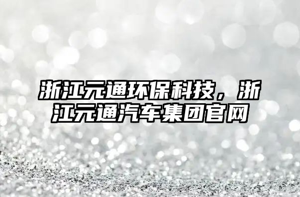 浙江元通環(huán)保科技，浙江元通汽車集團(tuán)官網(wǎng)