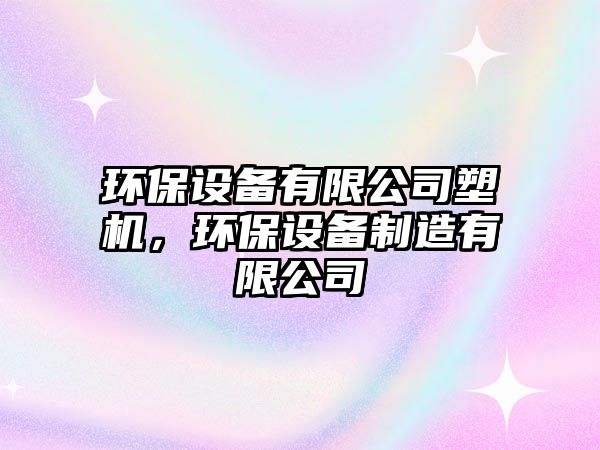 環(huán)保設(shè)備有限公司塑機(jī)，環(huán)保設(shè)備制造有限公司
