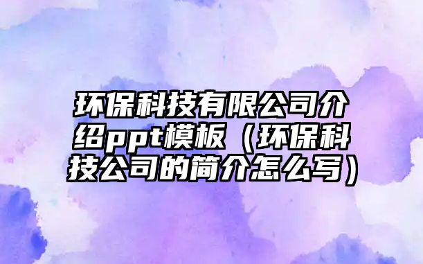 環(huán)?？萍加邢薰窘榻Bppt模板（環(huán)?？萍脊镜暮?jiǎn)介怎么寫(xiě)）