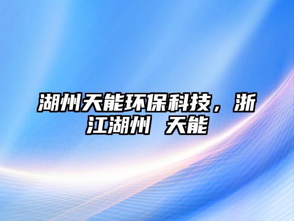 湖州天能環(huán)?？萍?，浙江湖州 天能