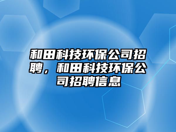 和田科技環(huán)保公司招聘，和田科技環(huán)保公司招聘信息