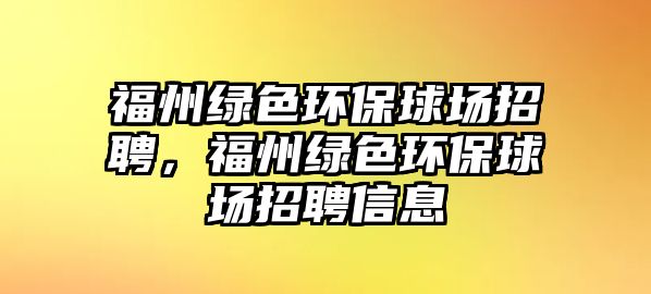 福州綠色環(huán)保球場(chǎng)招聘，福州綠色環(huán)保球場(chǎng)招聘信息