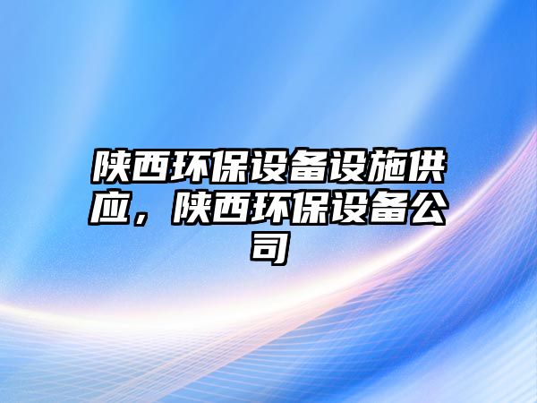 陜西環(huán)保設備設施供應，陜西環(huán)保設備公司