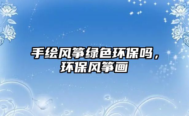 手繪風箏綠色環(huán)保嗎，環(huán)保風箏畫