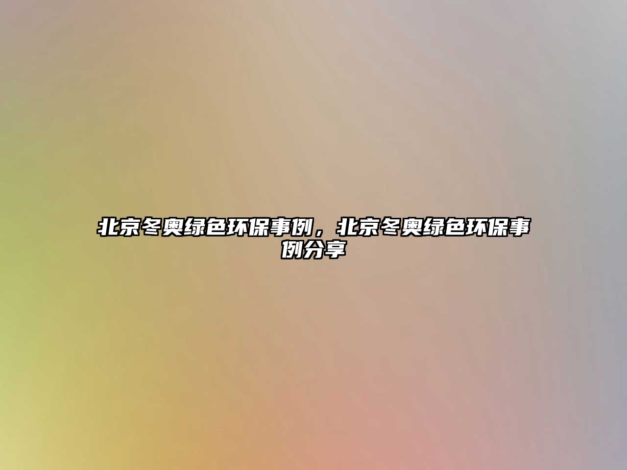 北京冬奧綠色環(huán)保事例，北京冬奧綠色環(huán)保事例分享