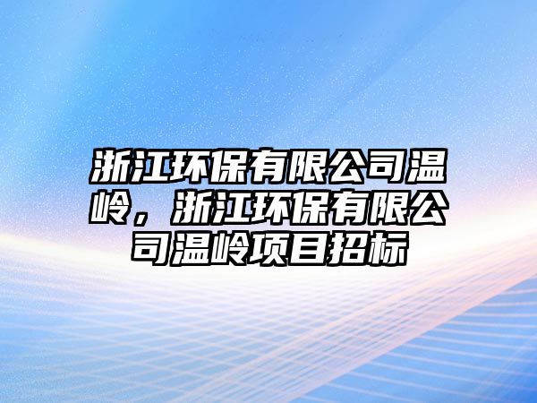 浙江環(huán)保有限公司溫嶺，浙江環(huán)保有限公司溫嶺項目招標(biāo)