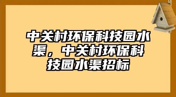 中關(guān)村環(huán)?？萍紙@水渠，中關(guān)村環(huán)?？萍紙@水渠招標