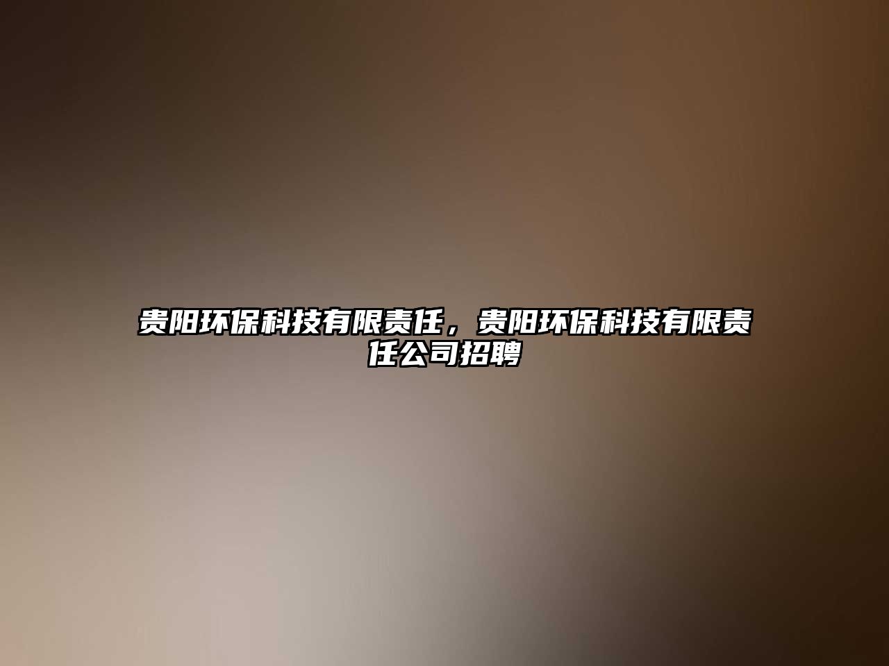 貴陽(yáng)環(huán)?？萍加邢挢?zé)任，貴陽(yáng)環(huán)?？萍加邢挢?zé)任公司招聘
