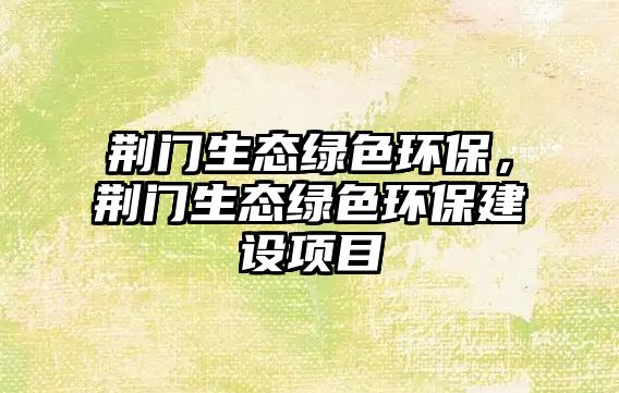 荊門(mén)生態(tài)綠色環(huán)保，荊門(mén)生態(tài)綠色環(huán)保建設(shè)項(xiàng)目
