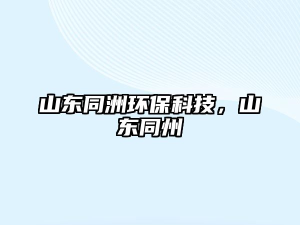山東同洲環(huán)保科技，山東同州