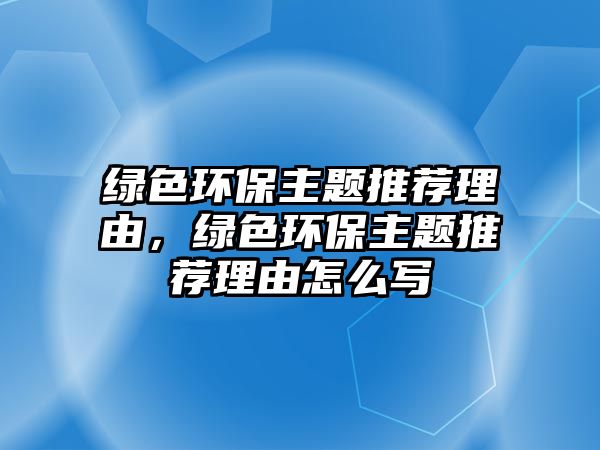 綠色環(huán)保主題推薦理由，綠色環(huán)保主題推薦理由怎么寫