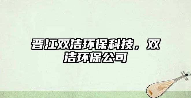 晉江雙潔環(huán)?？萍迹p潔環(huán)保公司