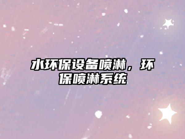 水環(huán)保設(shè)備噴淋，環(huán)保噴淋系統(tǒng)