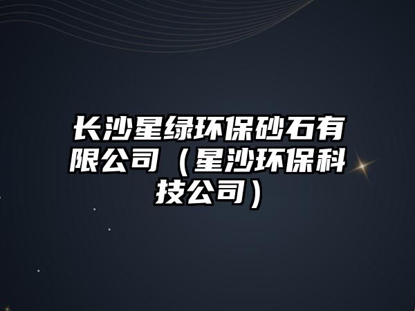 長沙星綠環(huán)保砂石有限公司（星沙環(huán)?？萍脊荆?/> 
									</a>
									<h4 class=