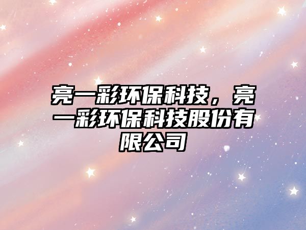 亮一彩環(huán)?？萍?，亮一彩環(huán)保科技股份有限公司