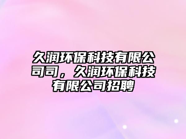 久潤環(huán)?？萍加邢薰舅荆脻櫗h(huán)?？萍加邢薰菊衅?/> 
									</a>
									<h4 class=