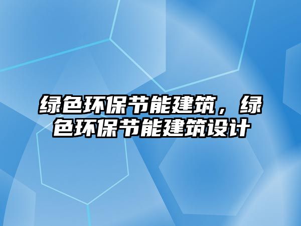 綠色環(huán)保節(jié)能建筑，綠色環(huán)保節(jié)能建筑設(shè)計(jì)