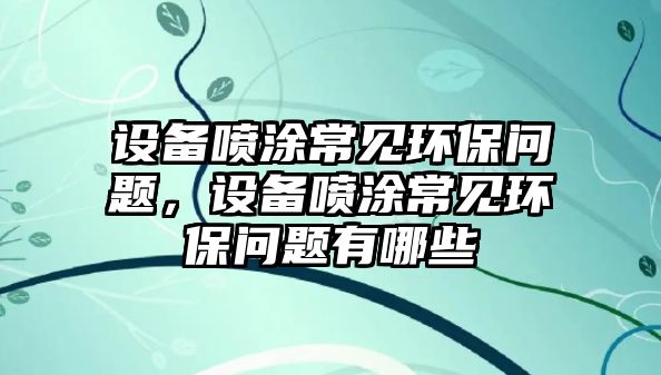 設(shè)備噴涂常見(jiàn)環(huán)保問(wèn)題，設(shè)備噴涂常見(jiàn)環(huán)保問(wèn)題有哪些