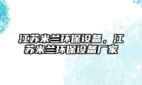 江蘇米蘭環(huán)保設(shè)備，江蘇米蘭環(huán)保設(shè)備廠家