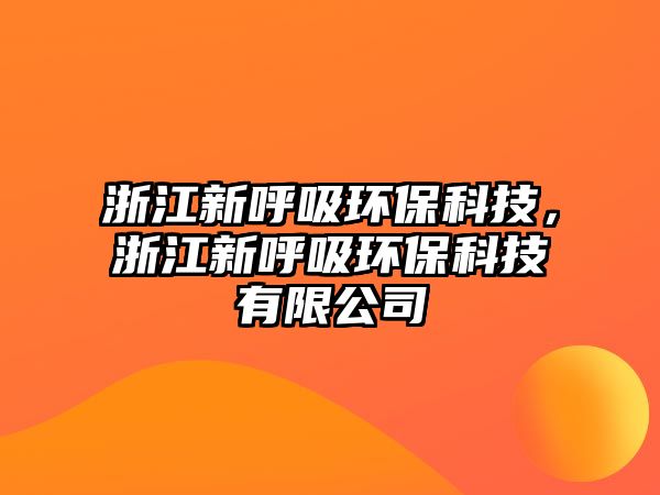 浙江新呼吸環(huán)?？萍迹憬潞粑h(huán)?？萍加邢薰? class=