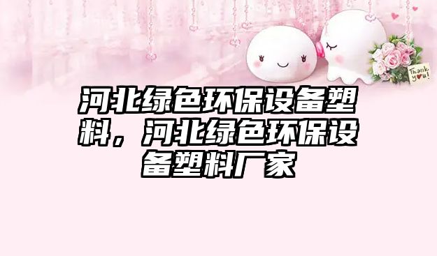 河北綠色環(huán)保設(shè)備塑料，河北綠色環(huán)保設(shè)備塑料廠家