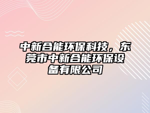 中新合能環(huán)?？萍?，東莞市中新合能環(huán)保設(shè)備有限公司