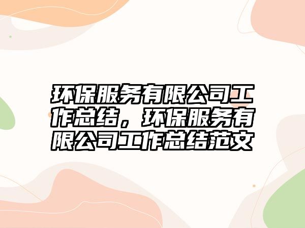 環(huán)保服務(wù)有限公司工作總結(jié)，環(huán)保服務(wù)有限公司工作總結(jié)范文