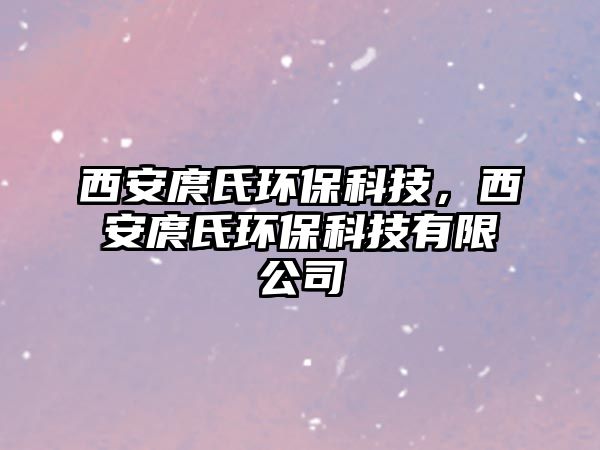 西安庹氏環(huán)?？萍?，西安庹氏環(huán)?？萍加邢薰? class=