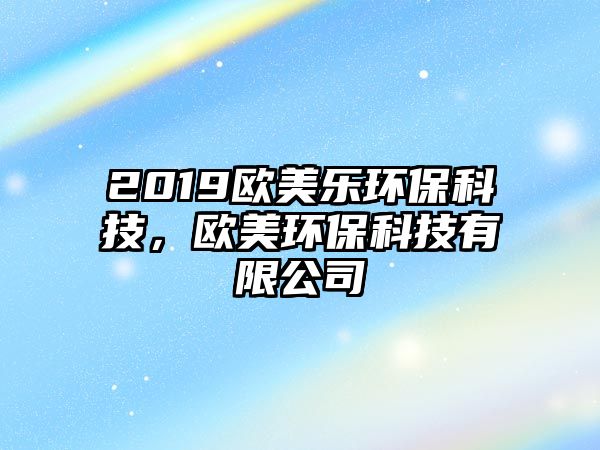 2019歐美樂環(huán)?？萍迹瑲W美環(huán)?？萍加邢薰?/> 
									</a>
									<h4 class=