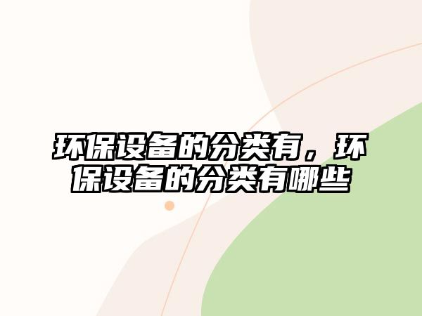 環(huán)保設(shè)備的分類有，環(huán)保設(shè)備的分類有哪些