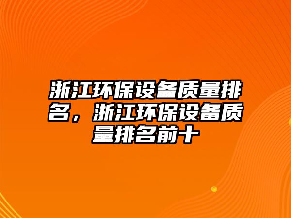 浙江環(huán)保設(shè)備質(zhì)量排名，浙江環(huán)保設(shè)備質(zhì)量排名前十