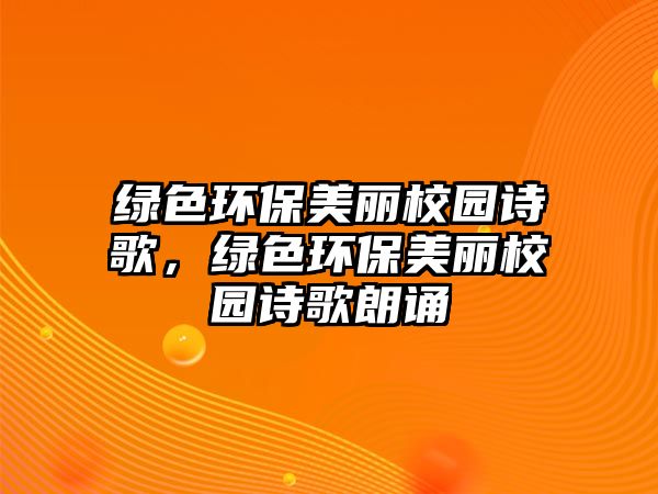 綠色環(huán)保美麗校園詩歌，綠色環(huán)保美麗校園詩歌朗誦
