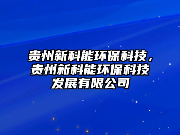 貴州新科能環(huán)?？萍?，貴州新科能環(huán)?？萍及l(fā)展有限公司